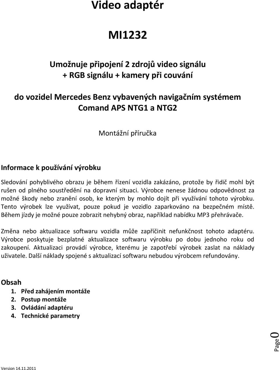 Výrobce nenese žádnou odpovědnost za možné škody nebo zranění osob, ke kterým by mohlo dojít při využívání tohoto výrobku.