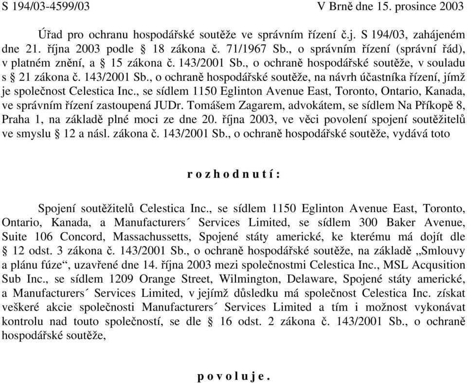 , se sídlem 1150 Eglinton Avenue East, Toronto, Ontario, Kanada, ve správním řízení zastoupená JUDr. Tomášem Zagarem, advokátem, se sídlem Na Příkopě 8, Praha 1, na základě plné moci ze dne 20.