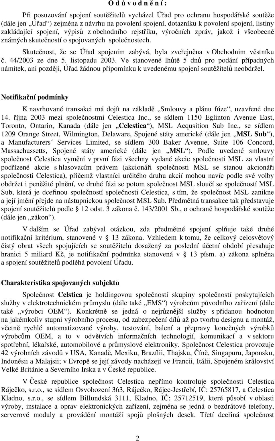 Skutečnost, že se Úřad spojením zabývá, byla zveřejněna v Obchodním věstníku č. 44/2003 ze dne 5. listopadu 2003.