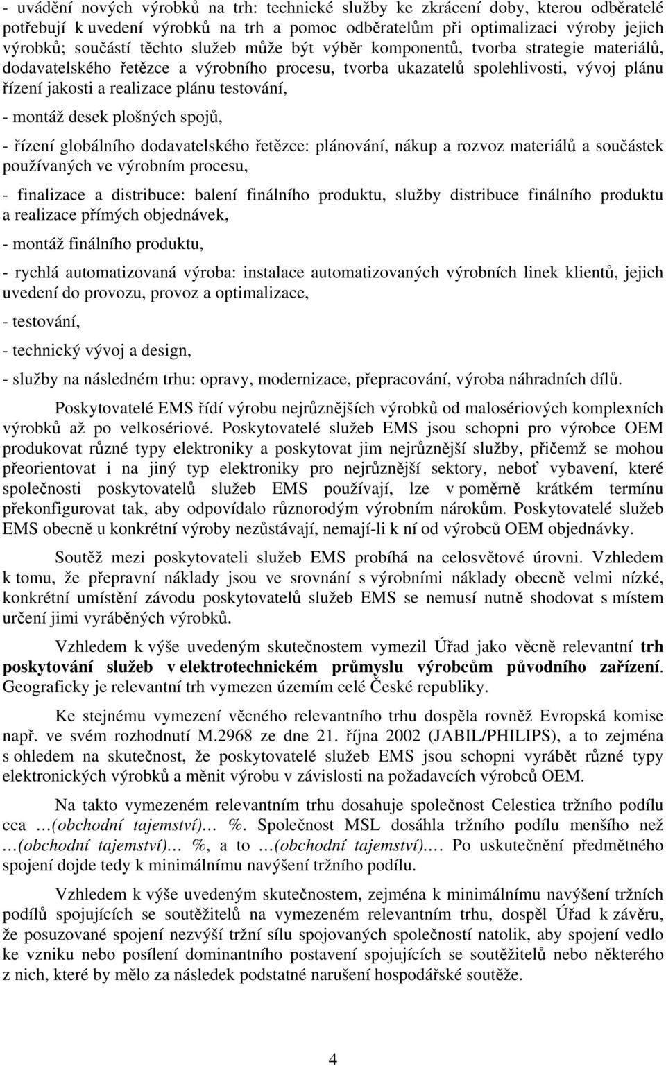 montáž desek plošných spojů, - řízení globálního dodavatelského řetězce: plánování, nákup a rozvoz materiálů a součástek používaných ve výrobním procesu, - finalizace a distribuce: balení finálního