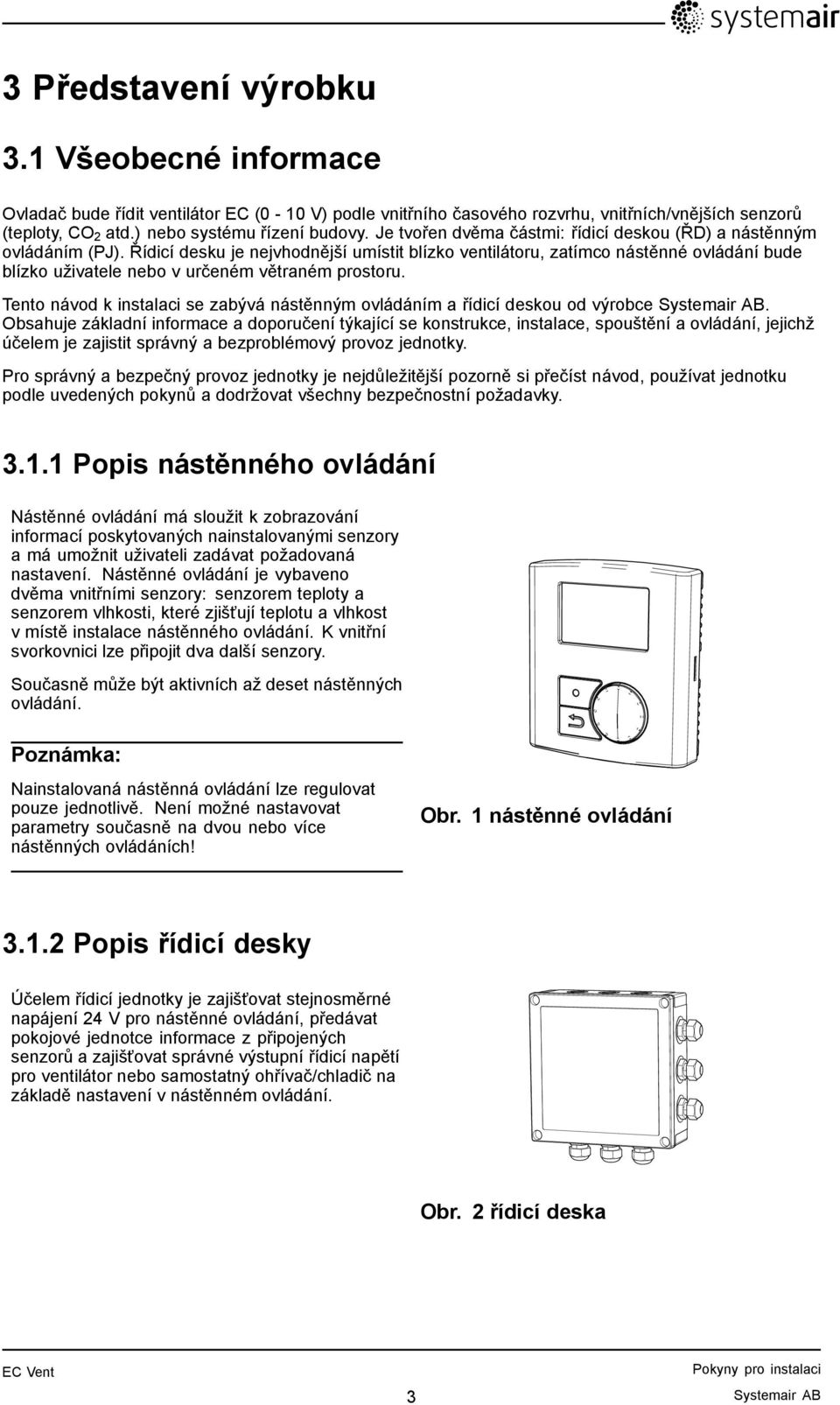 Řídicí desku je nejvhodnější umístit blízko ventilátoru, zatímco nástěnné ovládání bude blízko uživatele nebo v určeném větraném prostoru.