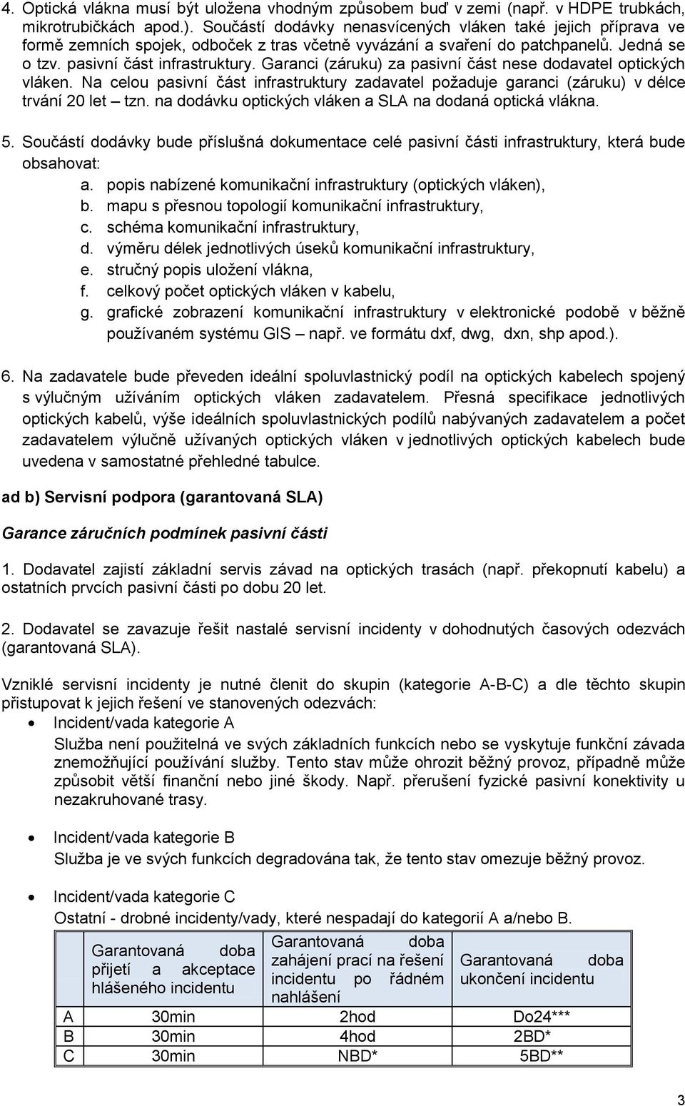 Garanci (záruku) za pasivní část nese dodavatel optických vláken. Na celou pasivní část infrastruktury zadavatel požaduje garanci (záruku) v délce trvání 20 let tzn.