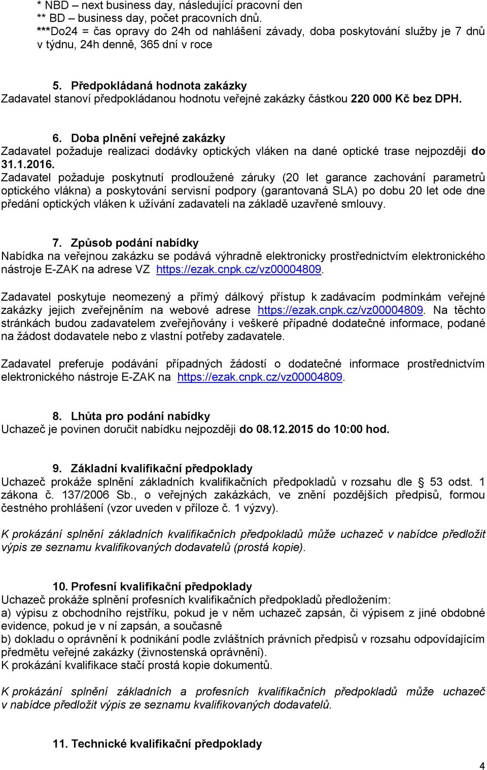 Předpokládaná hodnota zakázky Zadavatel stanoví předpokládanou hodnotu veřejné zakázky částkou 220 000 Kč bez DPH. 6.