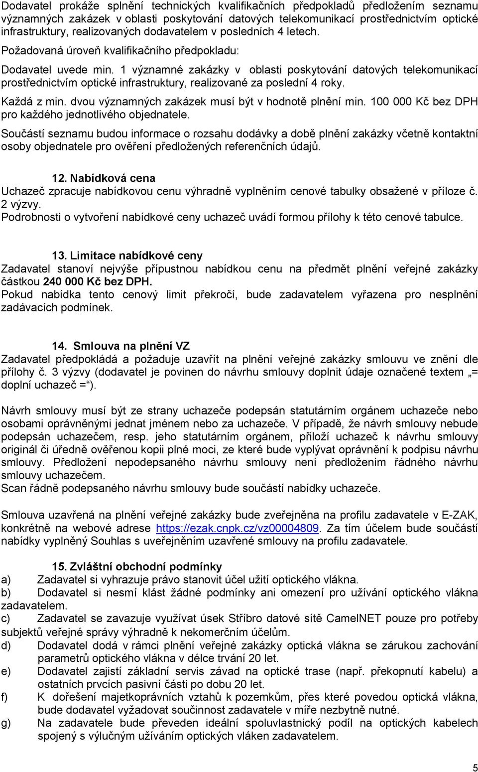 1 významné zakázky v oblasti poskytování datových telekomunikací prostřednictvím optické infrastruktury, realizované za poslední 4 roky. Každá z min.