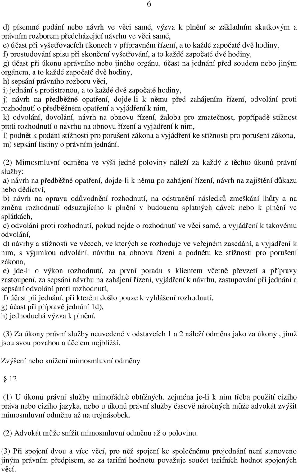 orgánem, a to každé započaté dvě hodiny, h) sepsání právního rozboru věci, i) jednání s protistranou, a to každé dvě započaté hodiny, j) návrh na předběžné opatření, dojde-li k němu před zahájením