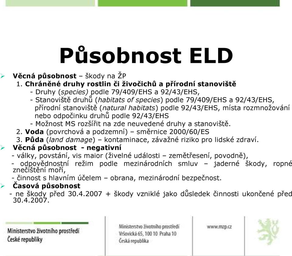 (natural habitats) podle 92/43/EHS, místa rozmnoţování nebo odpočinku druhů podle 92/43/EHS - Moţnost MS rozšířit na zde neuvedené druhy a stanoviště. 2.