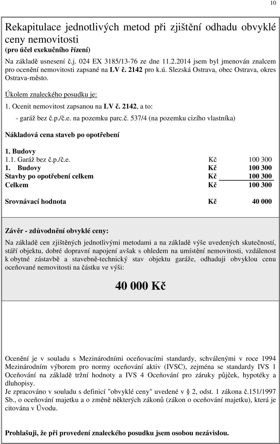 Ocenit nemovitost zapsanou na LV č. 2142, a to: - garáž bez č.p./č.e. na pozemku parc.č. 537/4 (na pozemku cizího vlastníka) Nákladová cena staveb po opotřebení 1. Budovy 1.1. Garáž bez č.p./č.e. Kč 100 300 1.