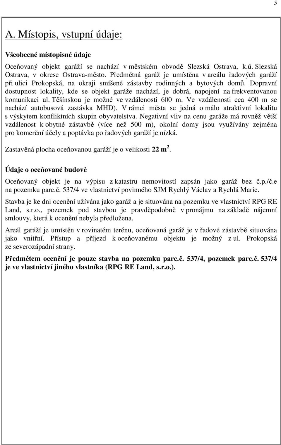 Dopravní dostupnost lokality, kde se objekt garáže nachází, je dobrá, napojení na frekventovanou komunikaci ul. Těšínskou je možné ve vzdálenosti 600 m.