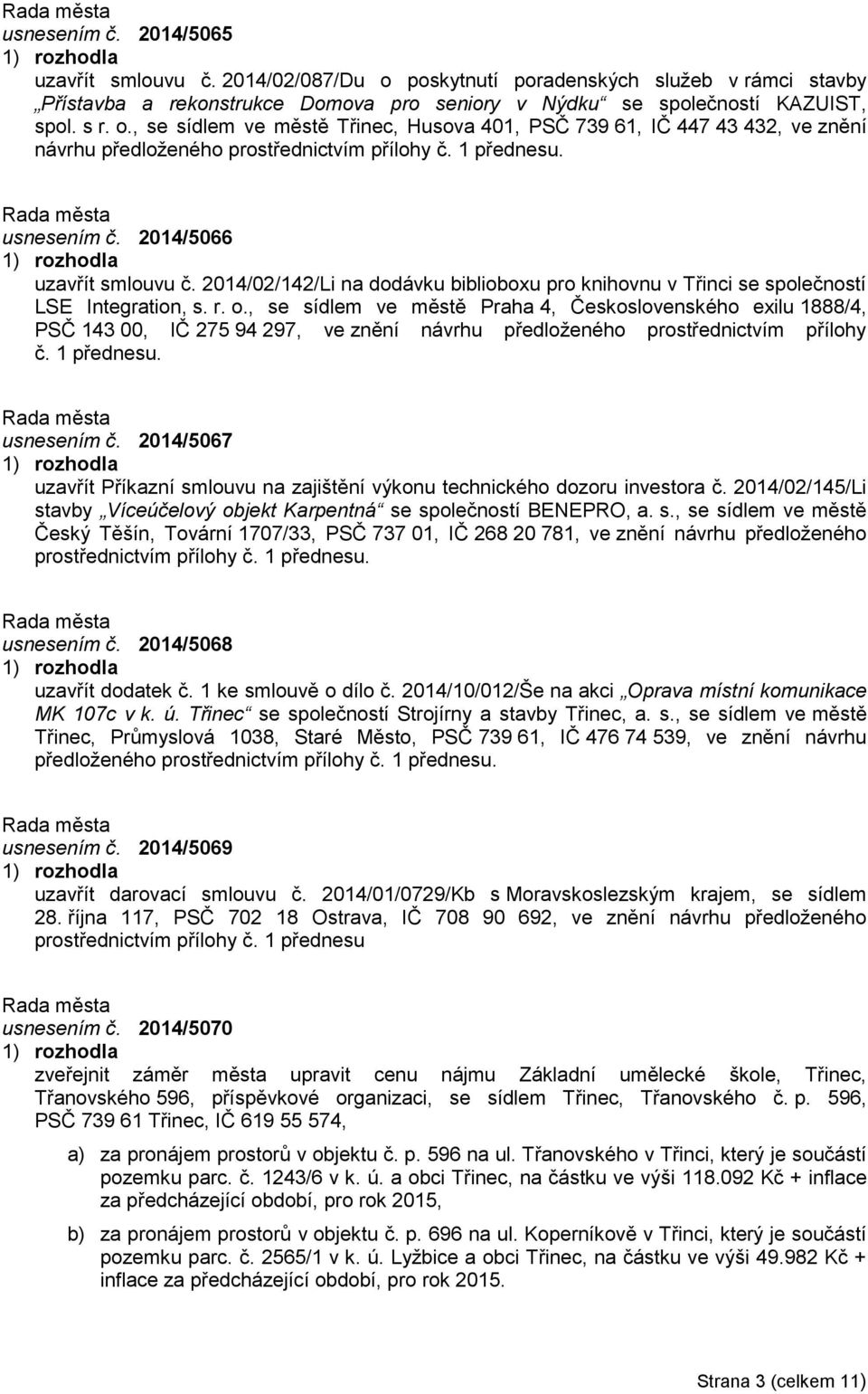 , se sídlem ve městě Praha 4, Československého exilu 1888/4, PSČ 143 00, IČ 275 94 297, ve znění návrhu předloženého prostřednictvím přílohy č. 1 přednesu. usnesením č.