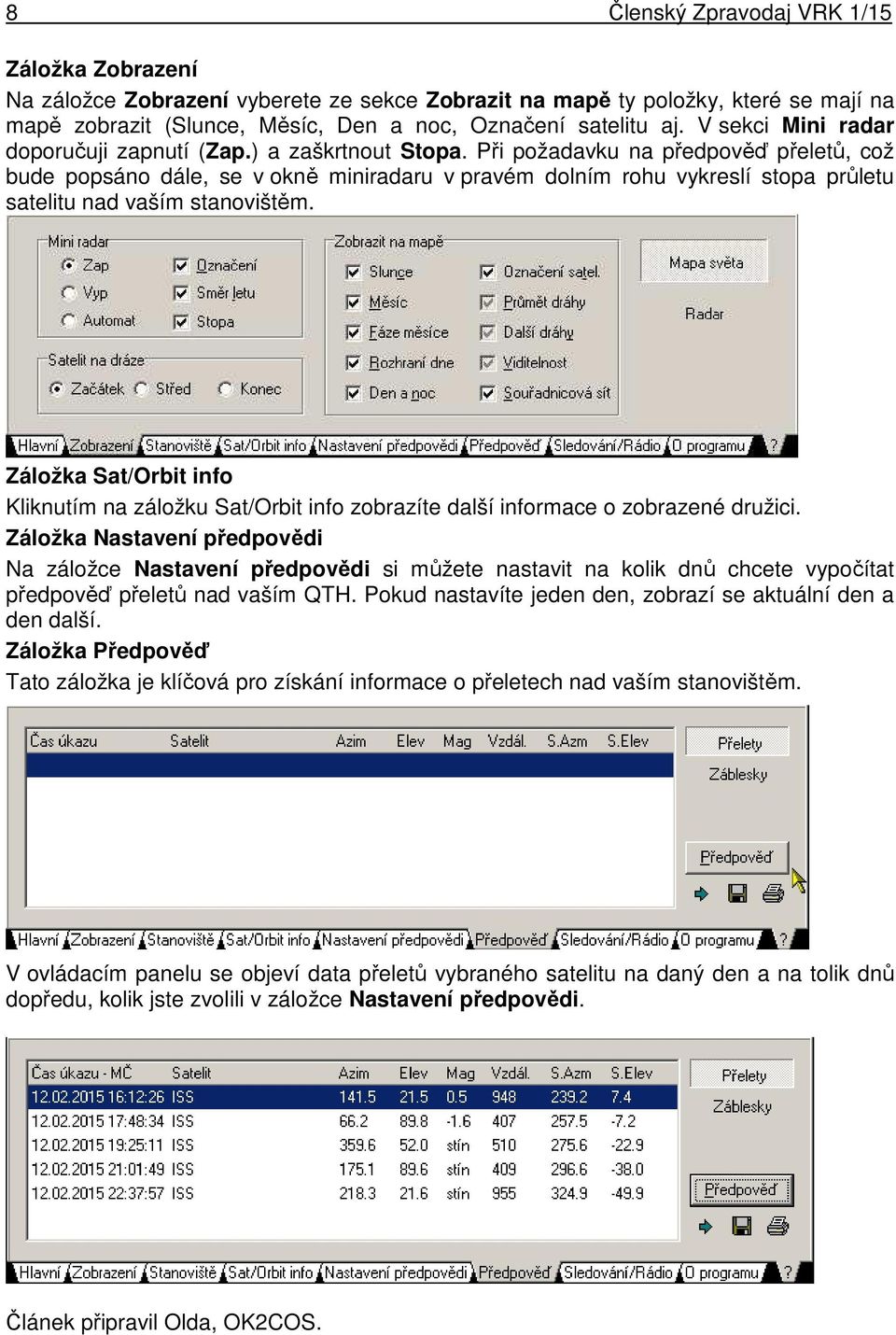 Při požadavku na předpověď přeletů, což bude popsáno dále, se v okně miniradaru v pravém dolním rohu vykreslí stopa průletu satelitu nad vaším stanovištěm.