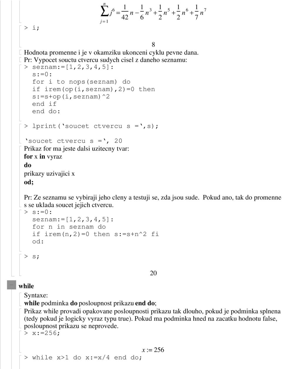 =,s); soucet ctvercu s =, 0 Prikaz for ma jeste dalsi uzitecny tvar: for x in vyraz do prikazy uzivajici x od; Pr: Ze seznamu se vybiraji jeho cleny a testuji se, zda jsou sude.