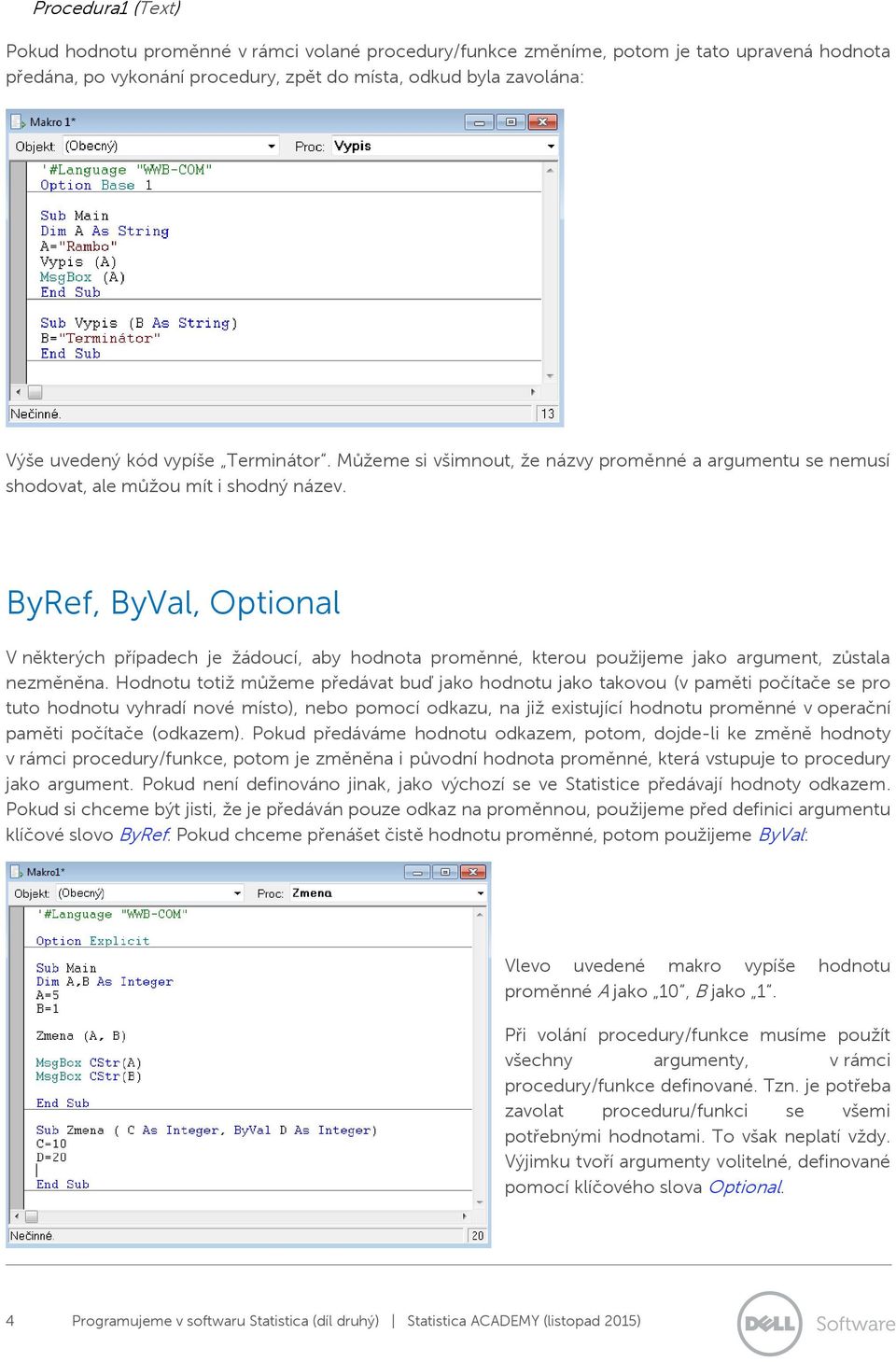 ByRef, ByVal, Optional V některých případech je žádoucí, aby hodnota proměnné, kterou použijeme jako argument, zůstala nezměněna.