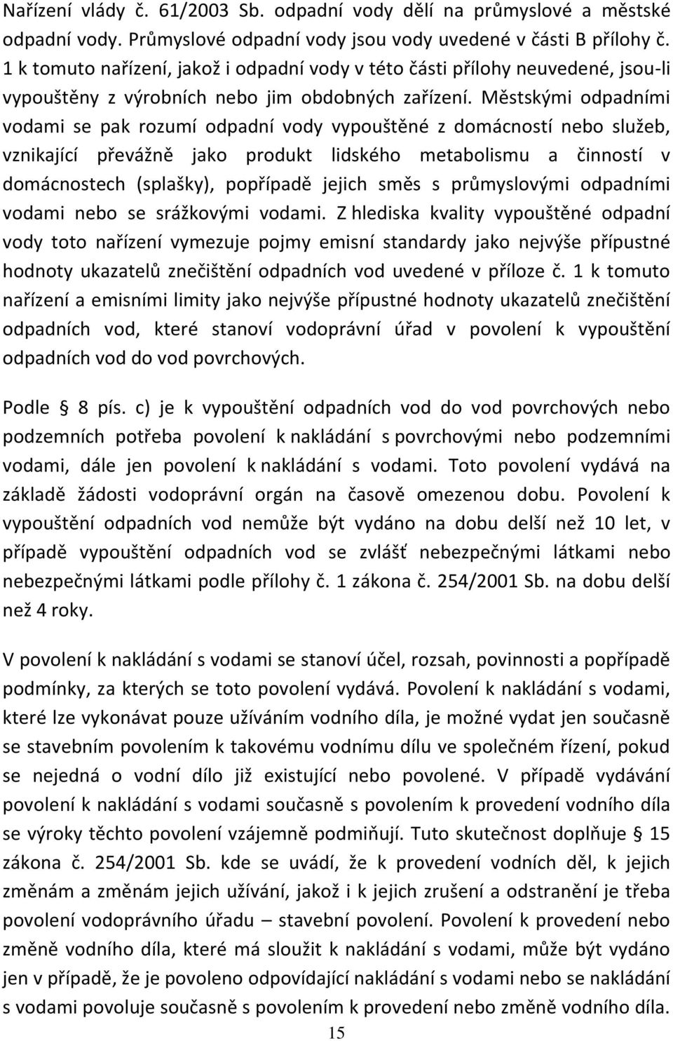 Městskými odpadními vodami se pak rozumí odpadní vody vypouštěné z domácností nebo služeb, vznikající převážně jako produkt lidského metabolismu a činností v domácnostech (splašky), popřípadě jejich