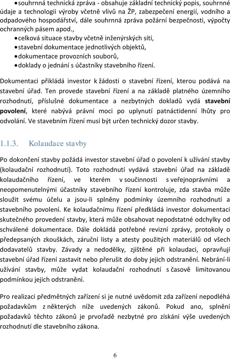 , celková situace stavby včetně inženýrských sítí, stavební dokumentace jednotlivých objektů, dokumentace provozních souborů, doklady o jednání s účastníky stavebního řízení.