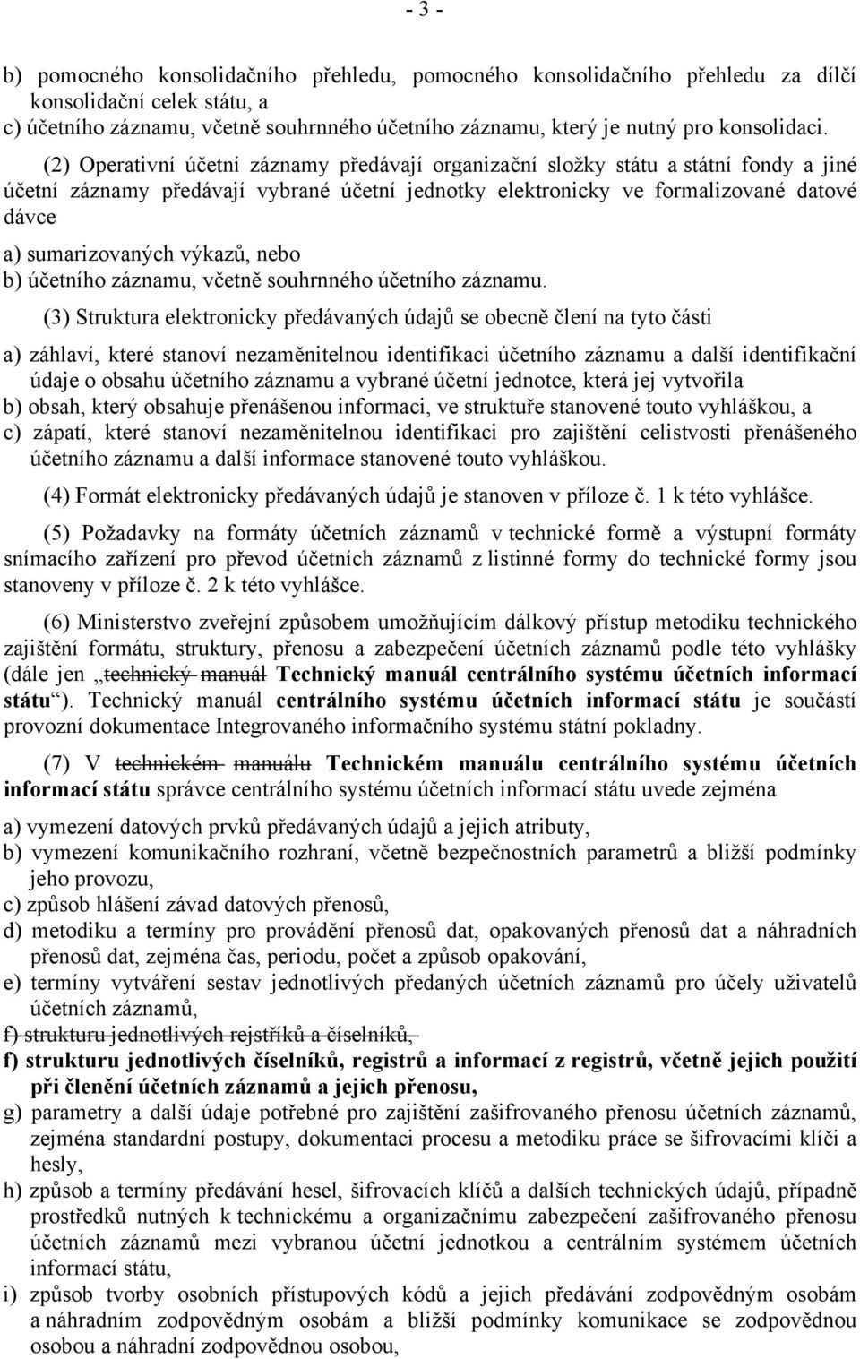 (2) Operativní účetní záznamy předávají organizační složky státu a státní fondy a jiné účetní záznamy předávají vybrané účetní jednotky elektronicky ve formalizované datové dávce a) sumarizovaných