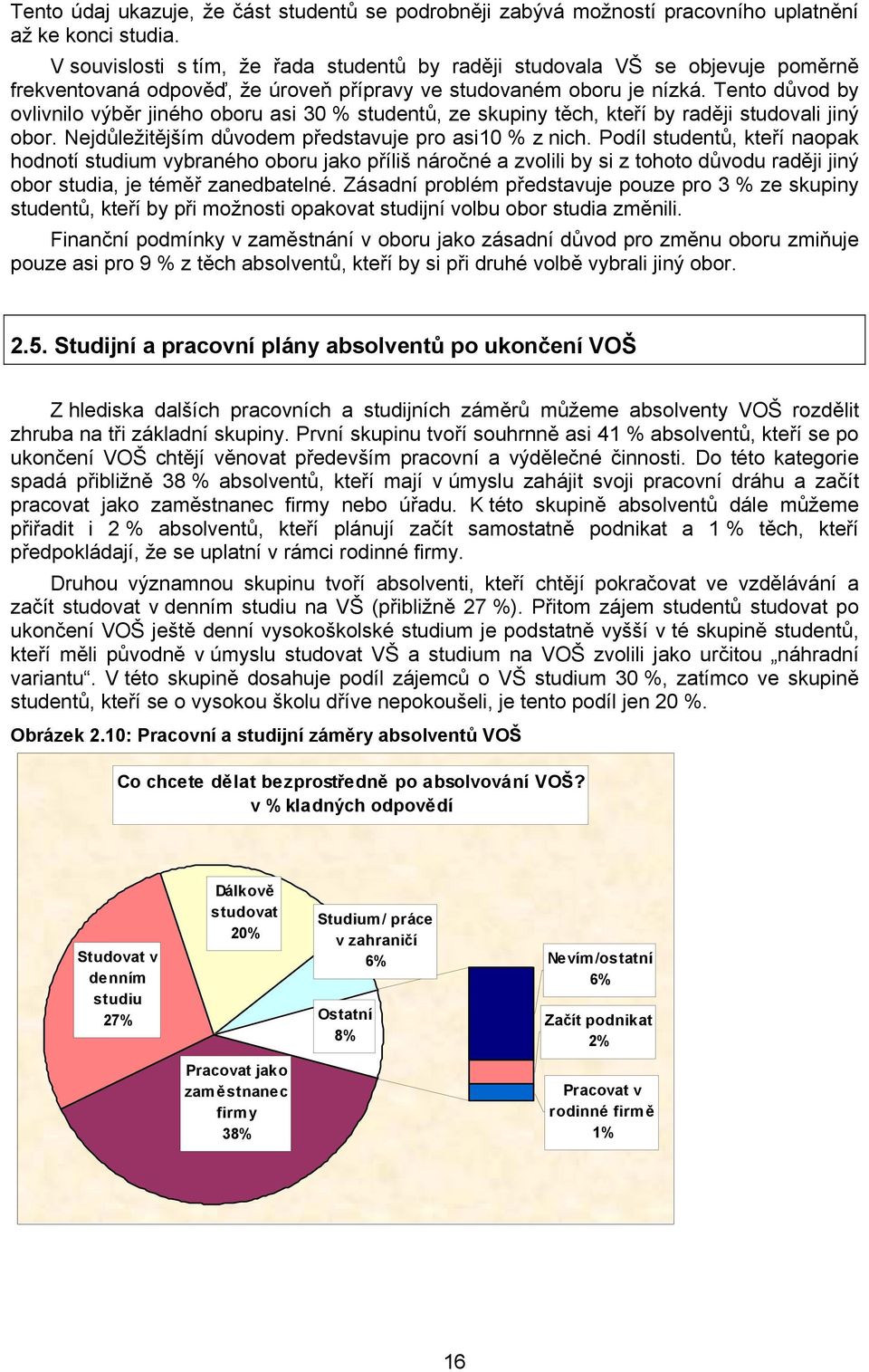 Tento důvod by ovlivnilo výběr jiného oboru asi 30 % studentů, ze skupiny těch, kteří by raději studovali jiný obor. Nejdůležitějším důvodem představuje pro asi10 % z nich.