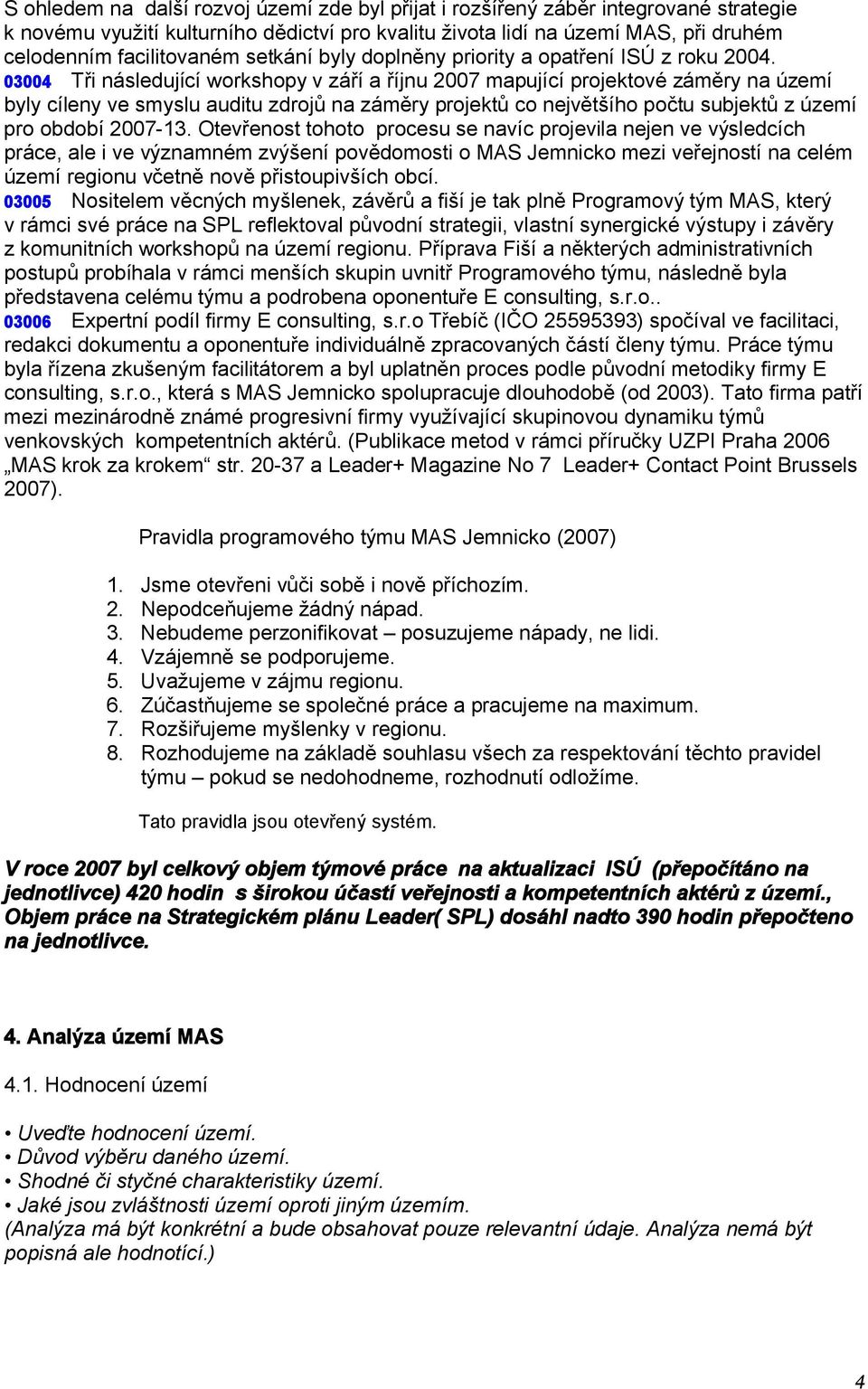 03004 Tři následující workshopy v září a říjnu 2007 mapující projektové záměry na území byly cíleny ve smyslu auditu zdrojů na záměry projektů co největšího počtu subjektů z území pro období 2007-13.