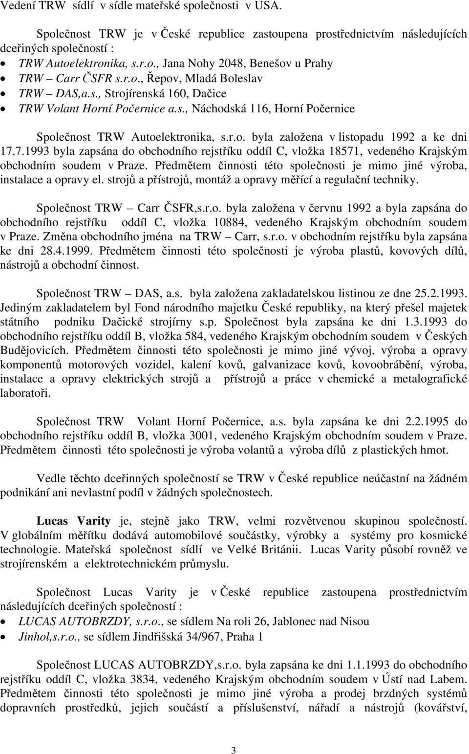 7.1993 byla zapsána do obchodního rejstříku oddíl C, vložka 18571, vedeného Krajským obchodním soudem v Praze. Předmětem činnosti této společnosti je mimo jiné výroba, instalace a opravy el.