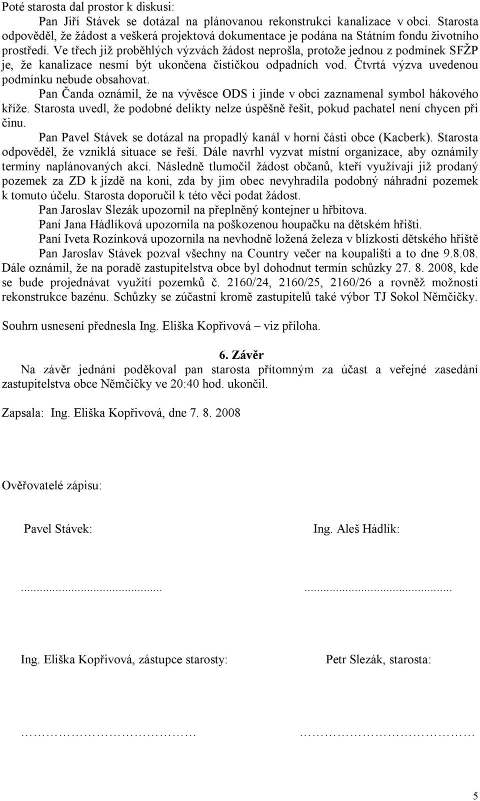 Ve třech již proběhlých výzvách žádost neprošla, protože jednou z podmínek SFŽP je, že kanalizace nesmí být ukončena čističkou odpadních vod. Čtvrtá výzva uvedenou podmínku nebude obsahovat.