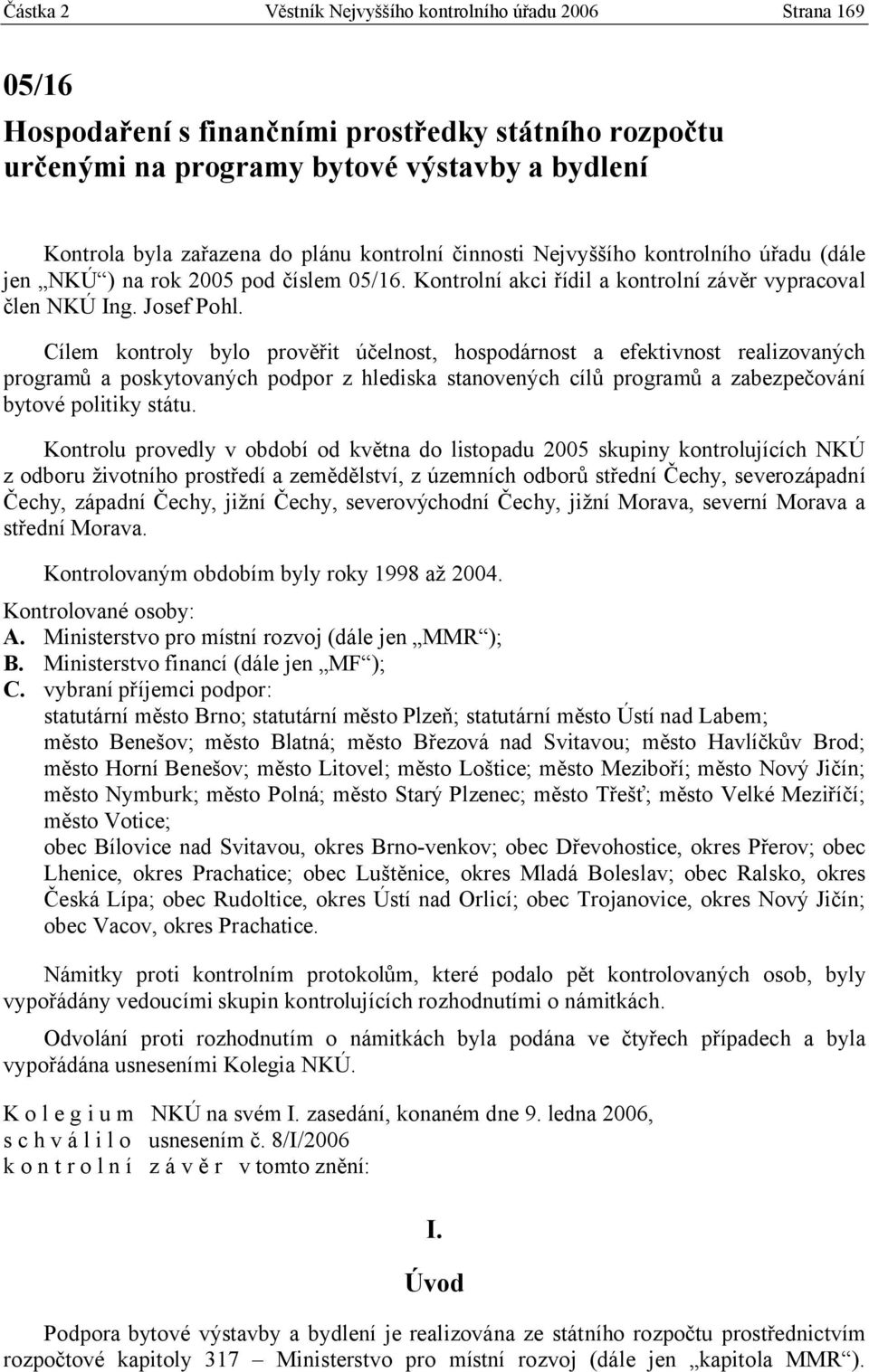 Cílem kontroly bylo prověřit účelnost, hospodárnost a efektivnost realizovaných programů a poskytovaných podpor z hlediska stanovených cílů programů a zabezpečování bytové politiky státu.