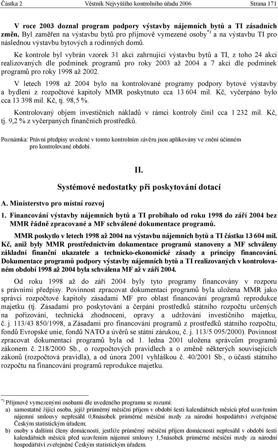 Ke kontrole byl vybrán vzorek 31 akcí zahrnující výstavbu bytů a TI, z toho 24 akcí realizovaných dle podmínek programů pro roky 2003 až 2004 a 7 akcí dle podmínek programů pro roky 1998 až 2002.