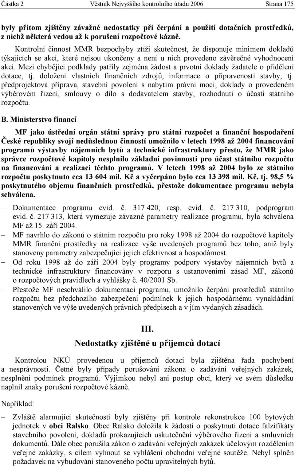 Mezi chybějící podklady patřily zejména žádost a prvotní doklady žadatele o přidělení dotace, tj. doložení vlastních finančních zdrojů, informace o připravenosti stavby, tj.
