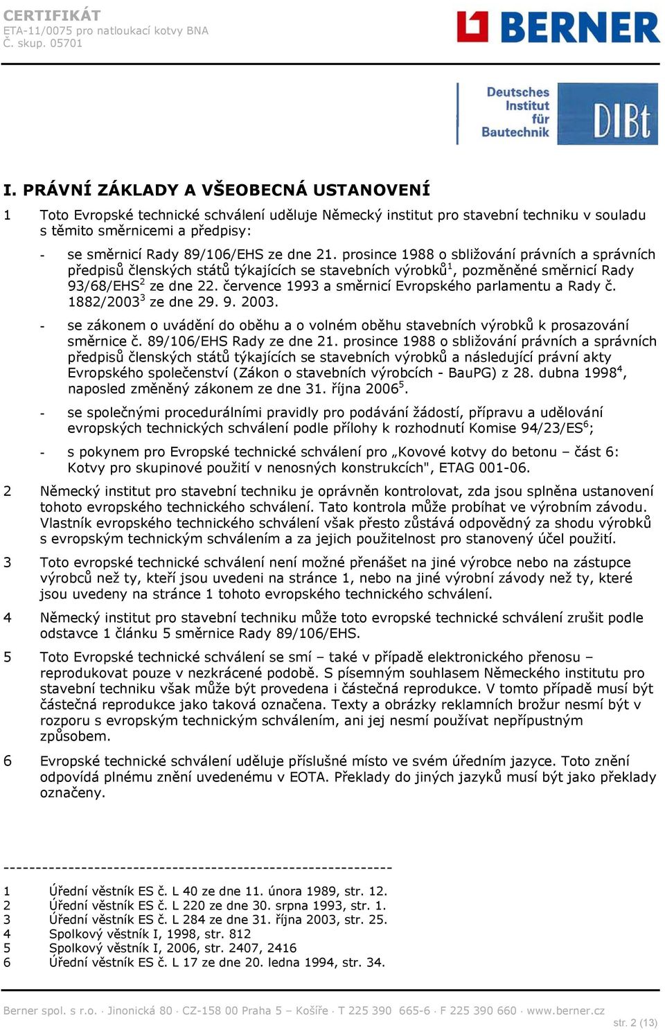 července 1993 a směrnicí Evropského parlamentu a Rady č. 1882/2003 3 ze dne 29. 9. 2003. - se zákonem o uvádění do oběhu a o volném oběhu stavebních výrobků k prosazování směrnice č.