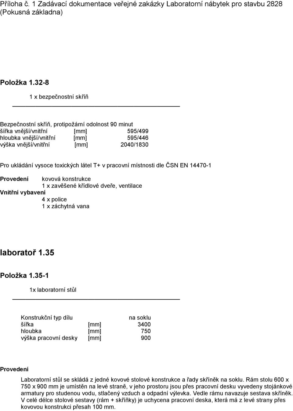 vysoce toxických látel T+ v pracovní místnosti dle ČSN EN 14470-1 Provedení kovová konstrukce 1 x zavěšené křídlové dveře, ventilace Vnitřní vybavení 4 x police 1 x záchytná vana laboratoř 1.
