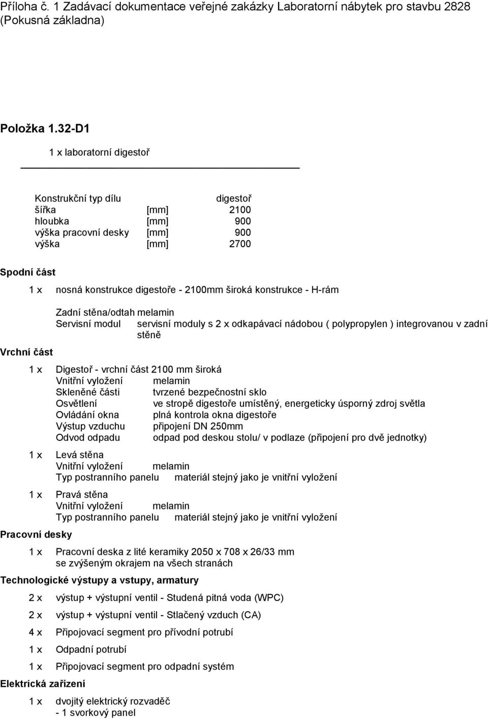 melamin Servisní modul servisní moduly s 2 x odkapávací nádobou ( polypropylen ) integrovanou v zadní stěně 1 x Digestoř - vrchní část 2100 mm široká Skleněné části tvrzené bezpečnostní sklo