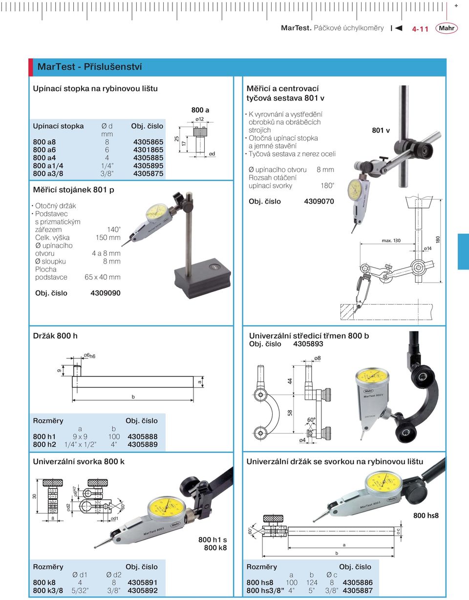výška 1 mm Ø upínacího otvoru 4 a mm Ø sloupku mm Plocha podstavce 6 x 4 mm a ø1 ød K vyrovnání a vystředění obrobků na obráběcích strojích Otočná upínací stopka a jemné stavění Tyčová sestava z