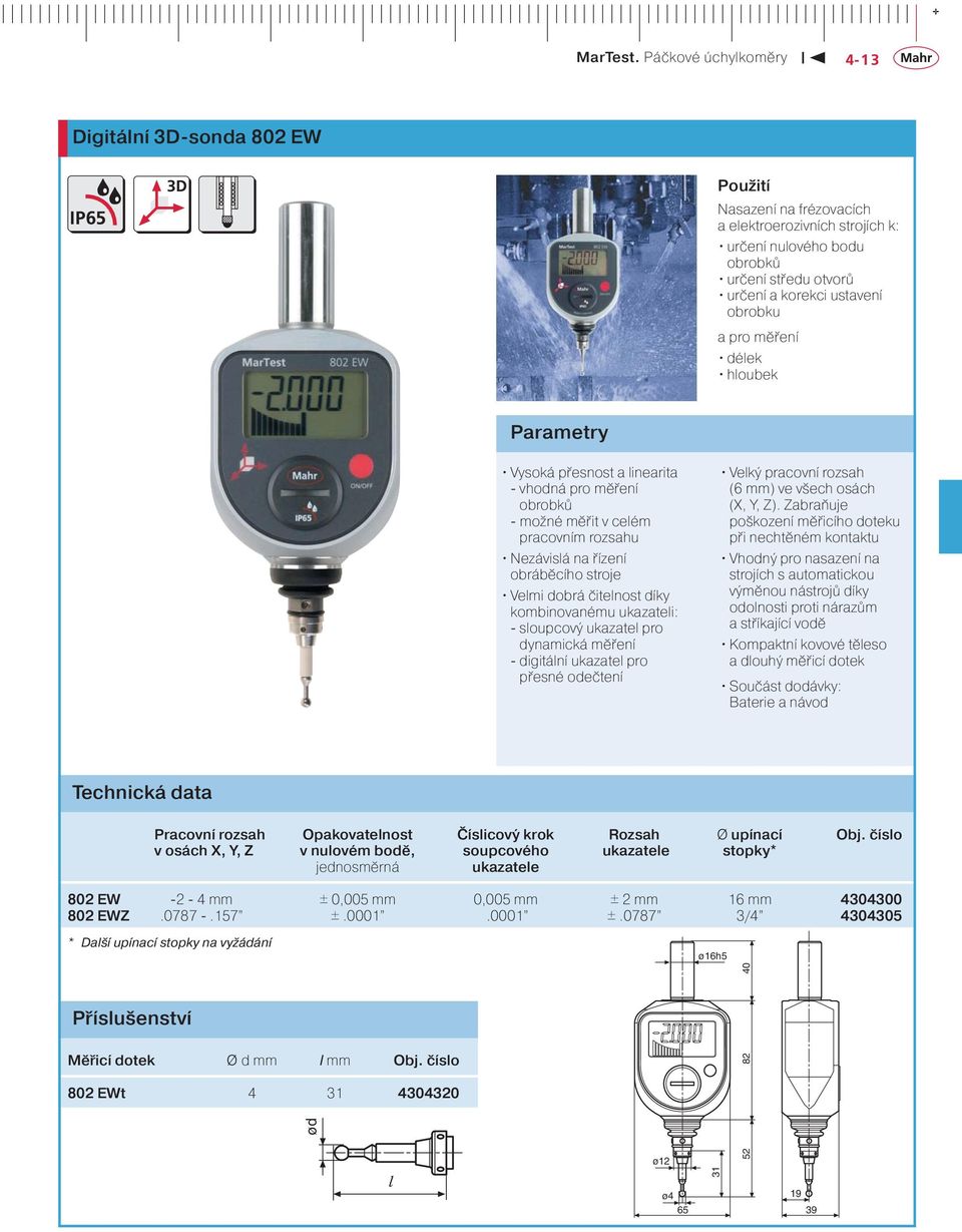 ukazateli: - sloupcový ukazatel pro dynamická měření - digitální ukazatel pro přesné odečtení Velký pracovní rozsah (6 mm) ve všech osách (X, Y, Z).