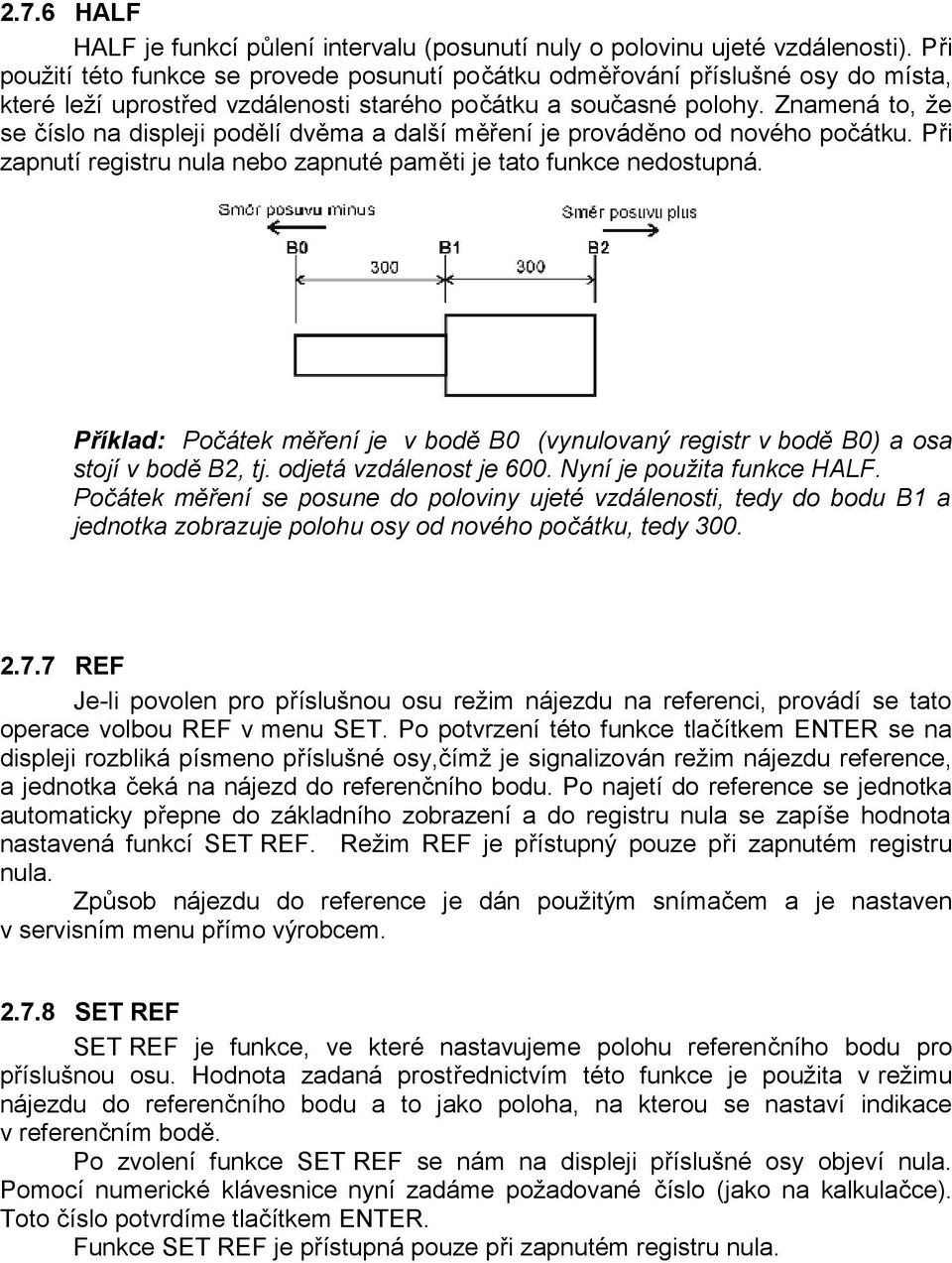 Znamená to, že se číslo na displeji podělí dvěma a další měření je prováděno od nového počátku. Při zapnutí registru nula nebo zapnuté paměti je tato funkce nedostupná.