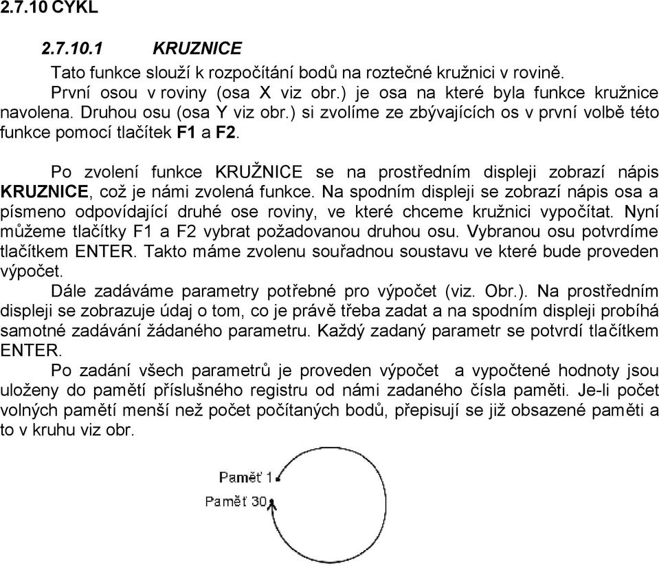 Po zvolení funkce KRUŽNICE se na prostředním displeji zobrazí nápis KRUZNICE, což je námi zvolená funkce.