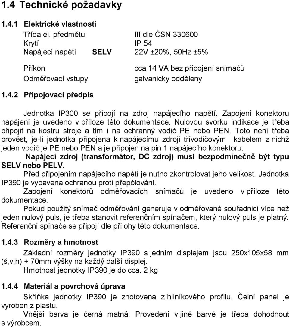 Zapojení konektoru napájení je uvedeno v příloze této dokumentace. Nulovou svorku indikace je třeba připojit na kostru stroje a tím i na ochranný vodič PE nebo PEN.