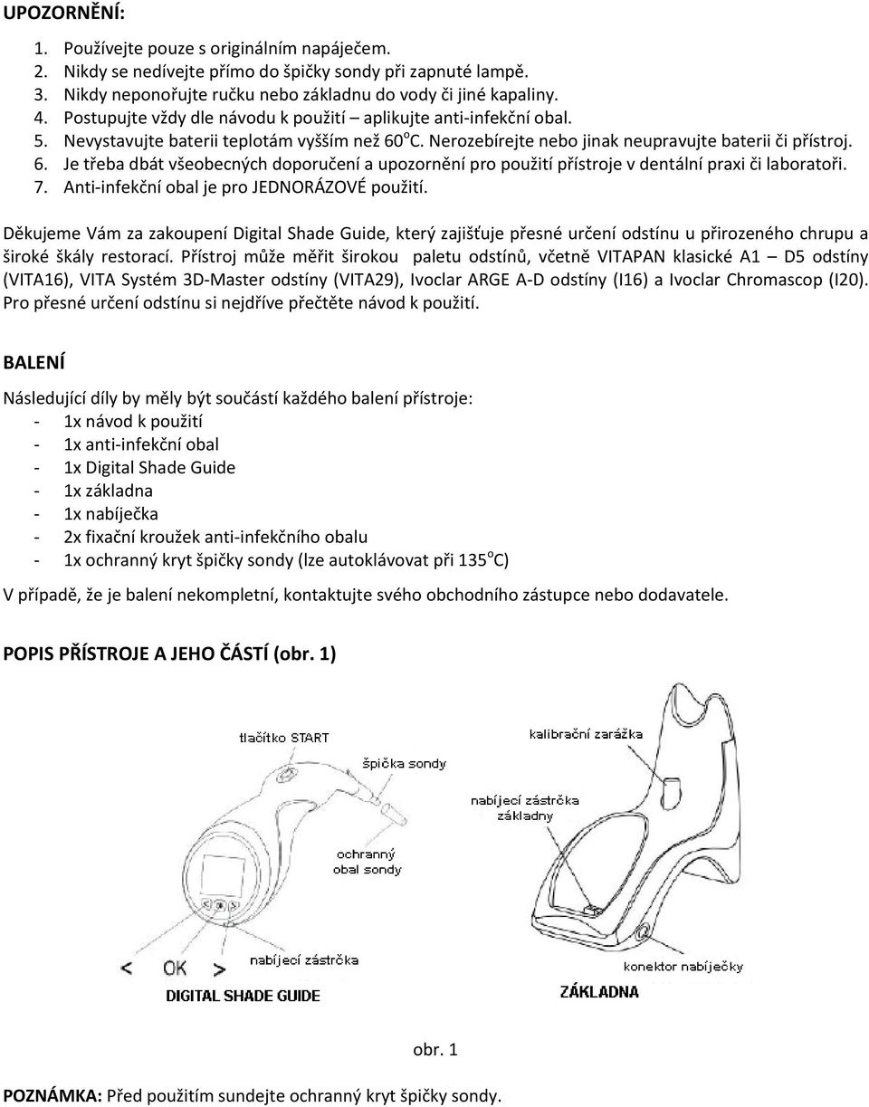 o C. Nerozebírejte nebo jinak neupravujte baterii či přístroj. 6. Je třeba dbát všeobecných doporučení a upozornění pro použití přístroje v dentální praxi či laboratoři. 7.