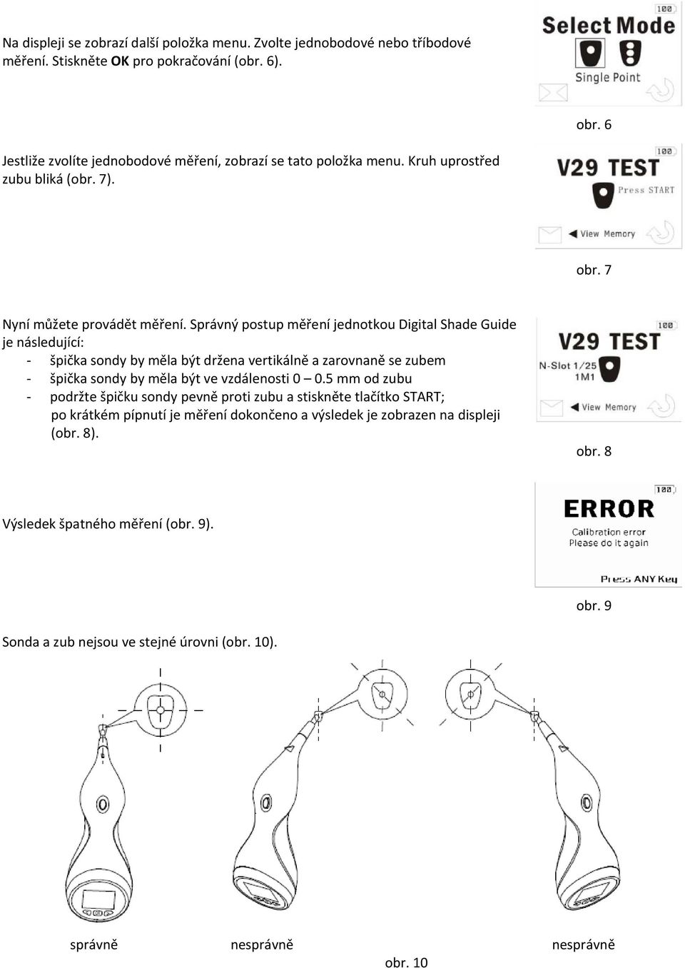 Správný postup měření jednotkou Digital Shade Guide je následující: špička sondy by měla být držena vertikálně a zarovnaně se zubem špička sondy by měla být ve vzdálenosti 0 0.