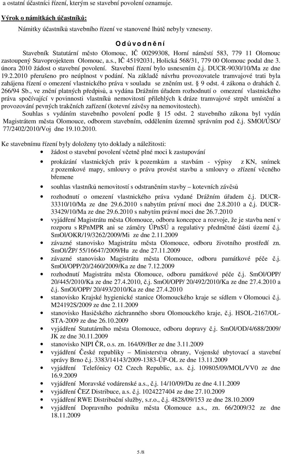 Stavební řízení bylo usnesením č.j. DUCR-9030/10/Ma ze dne 19.2.2010 přerušeno pro neúplnost v podání.