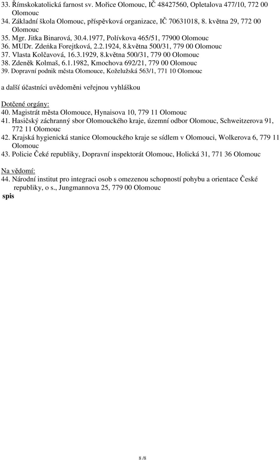 Dopravní podnik města e, Koželužská 563/1, 771 10 a další účastníci uvědoměni veřejnou vyhláškou Dotčené orgány: 40. Magistrát města e, Hynaisova 10, 779 11 41.