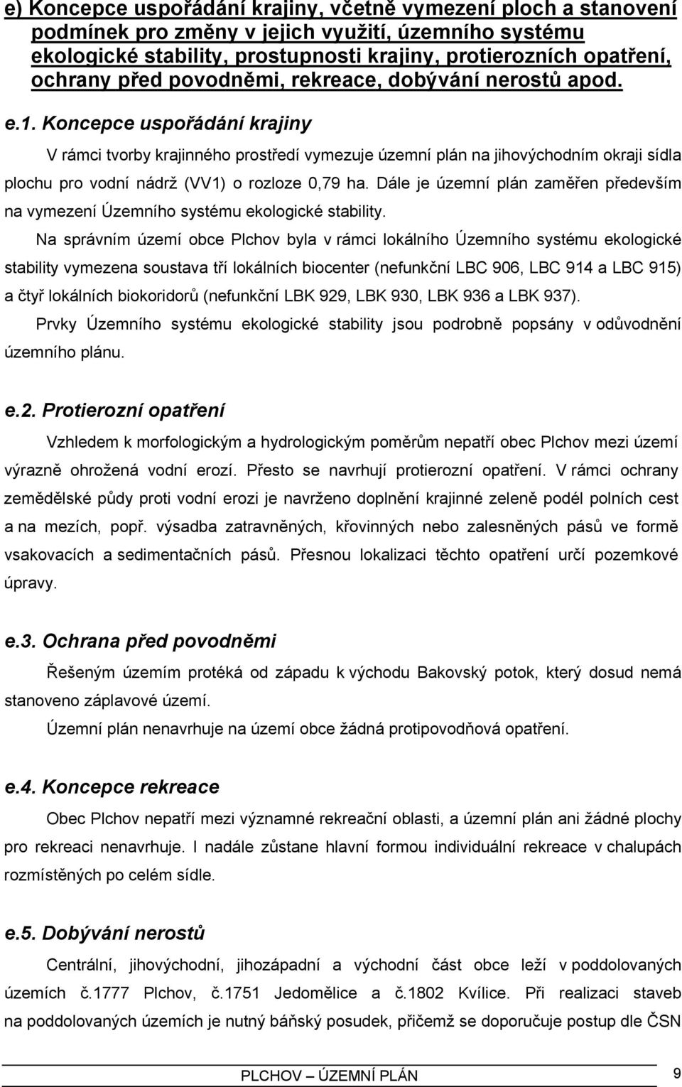 Koncepce uspořádání krajiny V rámci tvorby krajinného prostředí vymezuje územní plán na jihovýchodním okraji sídla plochu pro vodní nádrž (VV1) o rozloze 0,79 ha.