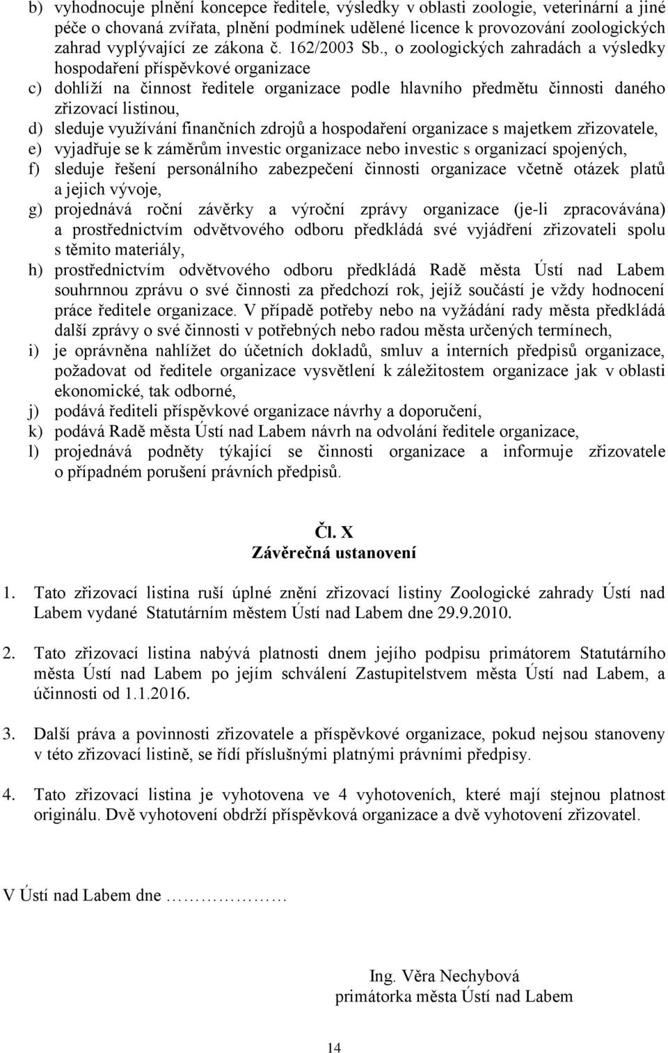 , o zoologických zahradách a výsledky hospodaření příspěvkové organizace c) dohlíží na činnost ředitele organizace podle hlavního předmětu činnosti daného zřizovací listinou, d) sleduje využívání