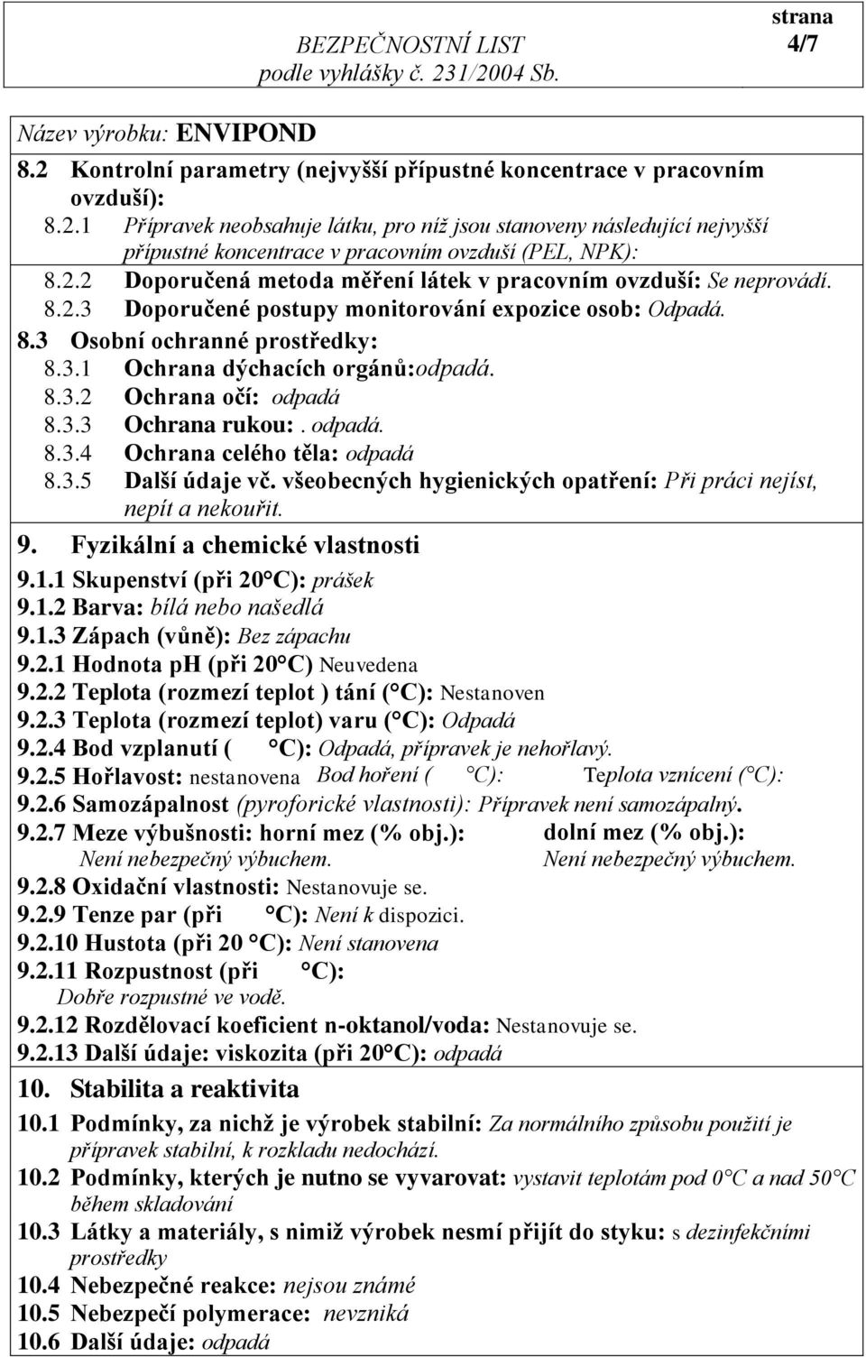 8.3.2 Ochrana očí: odpadá 8.3.3 Ochrana rukou:. odpadá. 8.3.4 Ochrana celého těla: odpadá 8.3.5 Další údaje vč. všeobecných hygienických opatření: Při práci nejíst, nepít a nekouřit. 9.