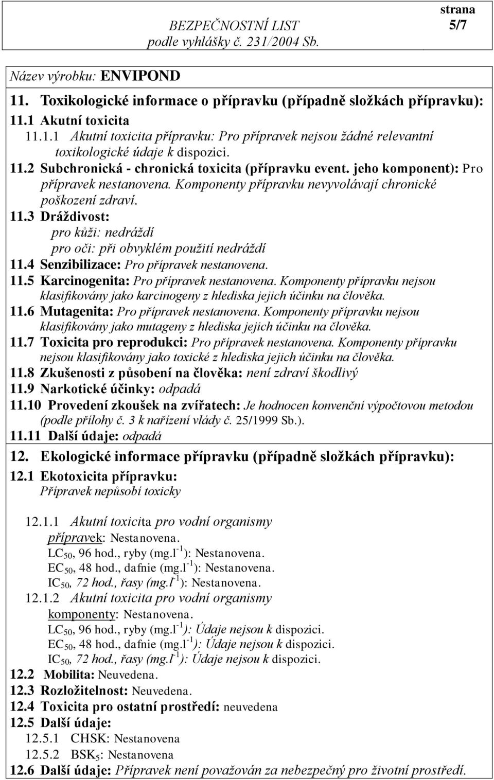 3 Dráždivost: pro kůži: nedráždí pro oči: při obvyklém použití nedráždí 11.4 Senzibilizace: Pro přípravek nestanovena. 11.5 Karcinogenita: Pro přípravek nestanovena.