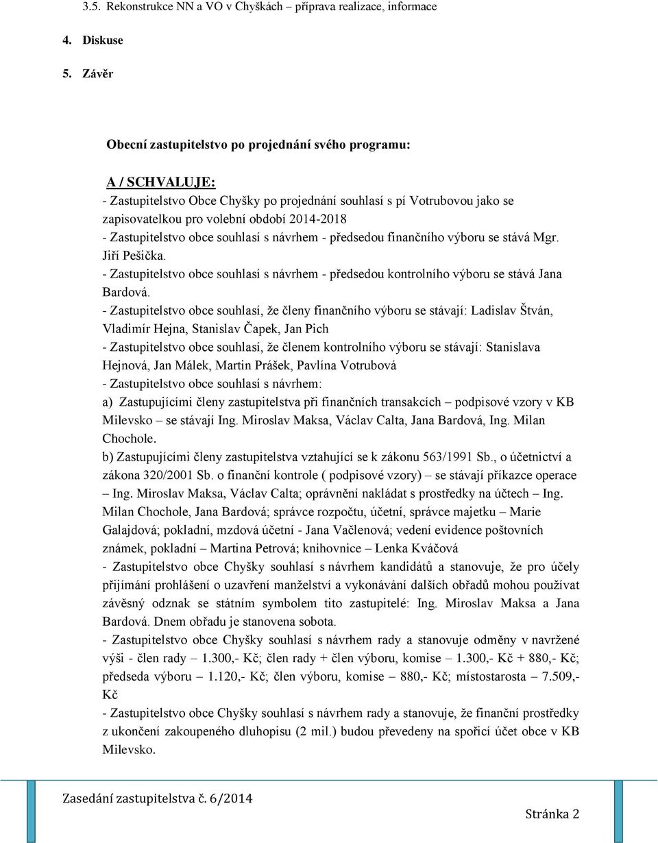 Zastupitelstvo obce souhlasí s návrhem - předsedou finančního výboru se stává Mgr. Jiří Pešička. - Zastupitelstvo obce souhlasí s návrhem - předsedou kontrolního výboru se stává Jana Bardová.