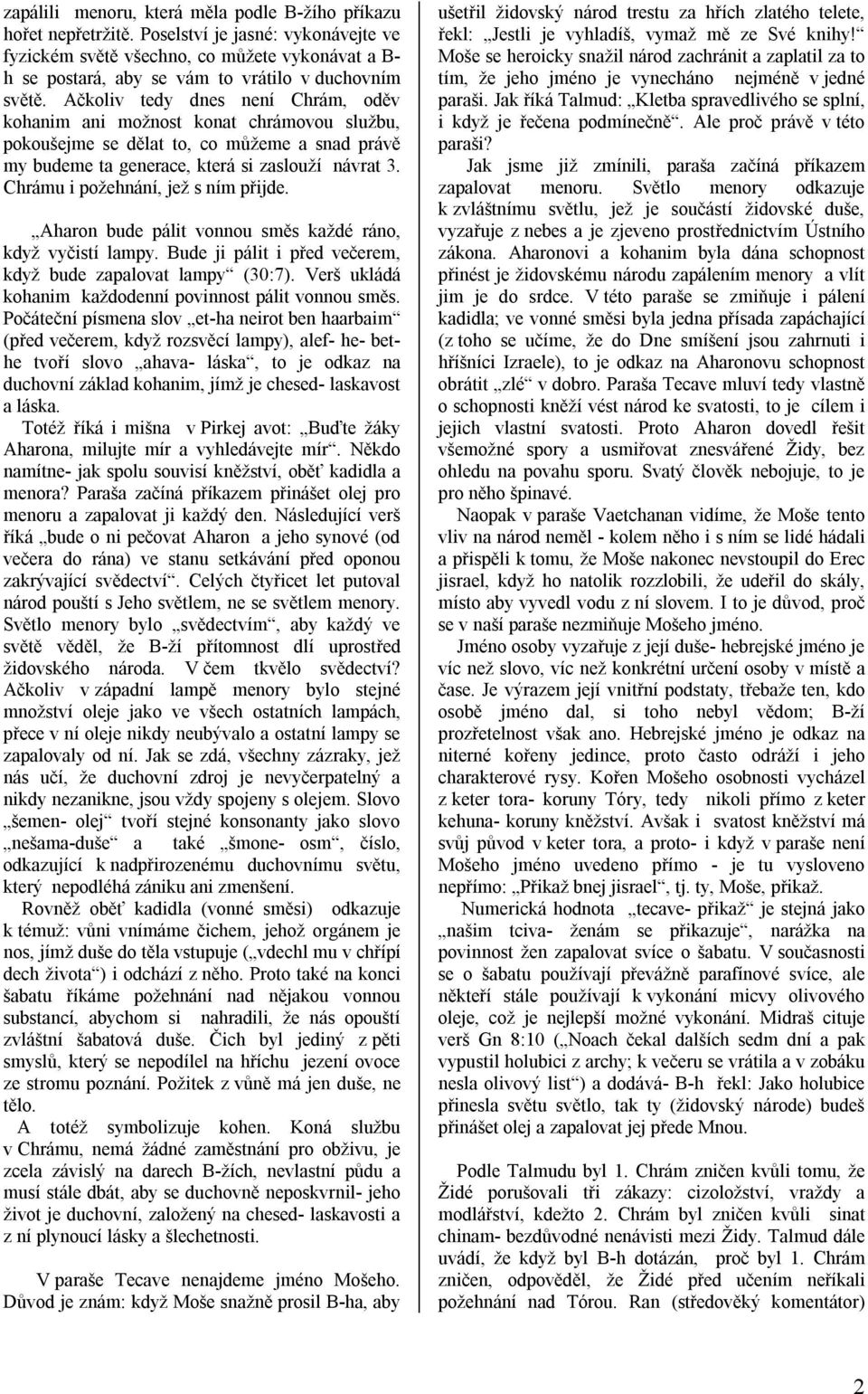 Ačkoliv tedy dnes není Chrám, oděv kohanim ani možnost konat chrámovou službu, pokoušejme se dělat to, co můžeme a snad právě my budeme ta generace, která si zaslouží návrat 3.