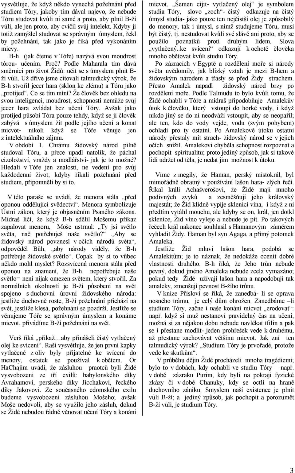 Podle Maharala tím dává směrnici pro život Židů: učit se s úmyslem plnit B- ží vůli. Už dříve jsme citovali talmudický výrok, že B-h stvořil jecer hara (sklon ke zlému) a Tóru jako protijed.