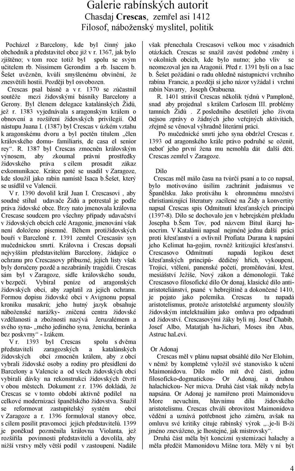 Crescas psal básně a v r. 1370 se zúčastnil soutěže mezi židovskými básníky Barcelony a Gerony. Byl členem delegace katalánských Židů, jež r.