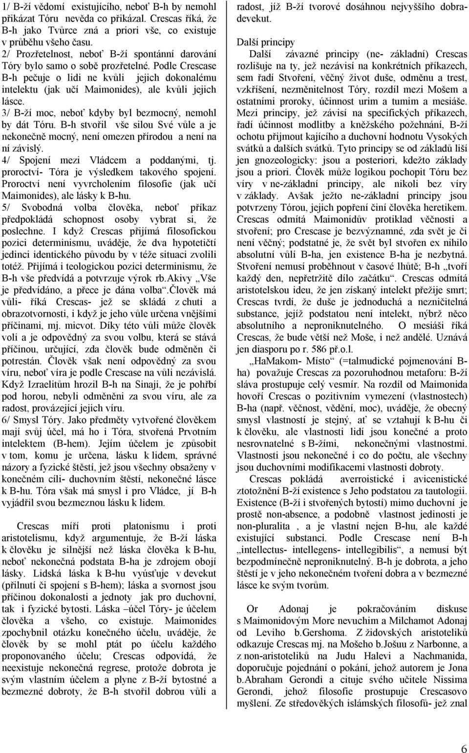 3/ B-ží moc, neboť kdyby byl bezmocný, nemohl by dát Tóru. B-h stvořil vše silou Své vůle a je nekonečně mocný, není omezen přírodou a není na ní závislý. 4/ Spojení mezi Vládcem a poddanými, tj.