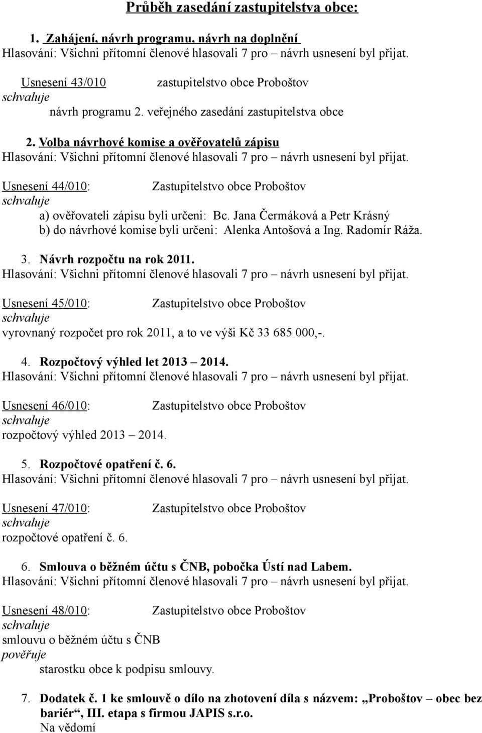 Jana Čermáková a Petr Krásný b) do návrhové komise byli určeni: Alenka Antošová a Ing. Radomír Ráža. 3. Návrh rozpočtu na rok 2011.