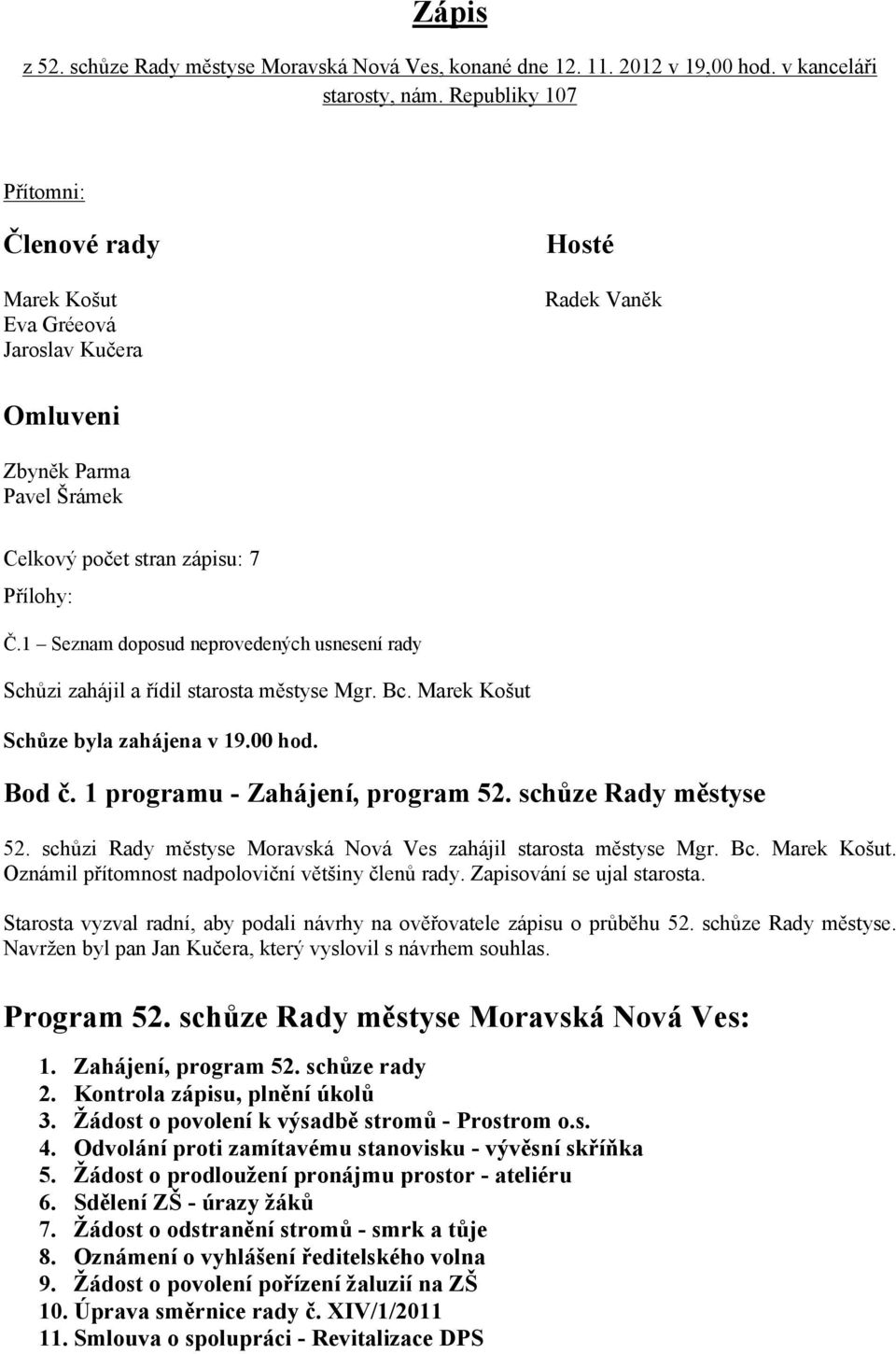 1 Seznam doposud neprovedených usnesení rady Schůzi zahájil a řídil starosta městyse Mgr. Bc. Marek Košut Schůze byla zahájena v 19.00 hod. Bod č. 1 programu - Zahájení, program 52.