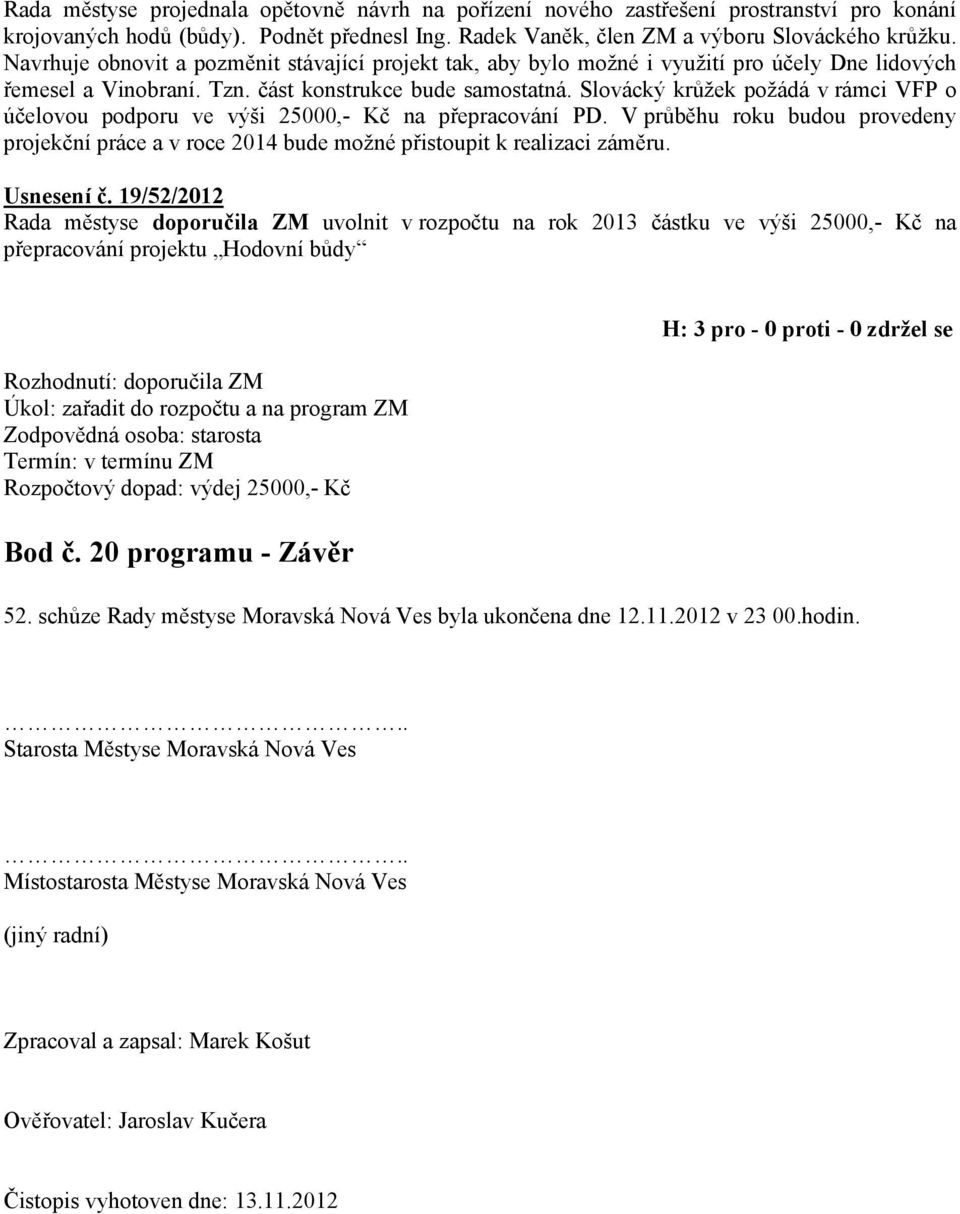 Slovácký krůžek požádá v rámci VFP o účelovou podporu ve výši 25000,- Kč na přepracování PD. V průběhu roku budou provedeny projekční práce a v roce 2014 bude možné přistoupit k realizaci záměru.